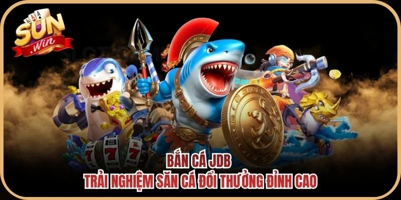 Bắn Cá JDB - Trải Nghiệm Săn Cá Đổi Thưởng Đỉnh Cao