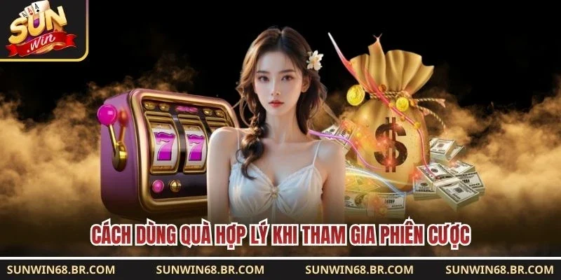 Cách dùng quà hợp lý khi tham gia phiên cược 