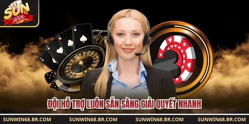 Đội hỗ trợ luôn sẵn sàng giải quyết nhanh