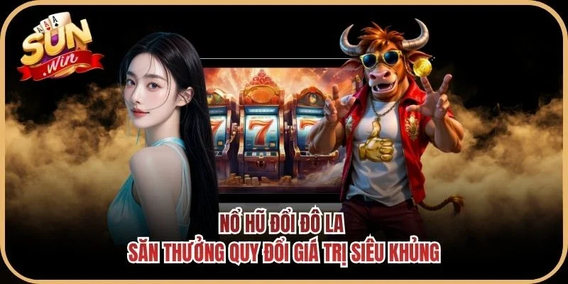 Nổ Hũ Đổi Đô La - Săn Thưởng Quy Đổi Giá Trị Siêu Khủng