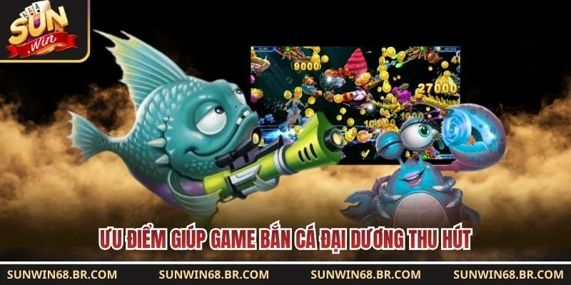 Ưu điểm giúp game bắn cá Đại Dương thu hút